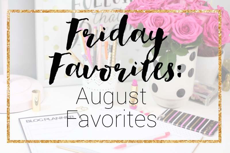 Friday Favorites August Favorites